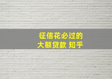 征信花必过的大额贷款 知乎